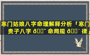 寒门姑娘八字命理解释分析「寒门贵子八字 🐯 命局规 🐴 律」